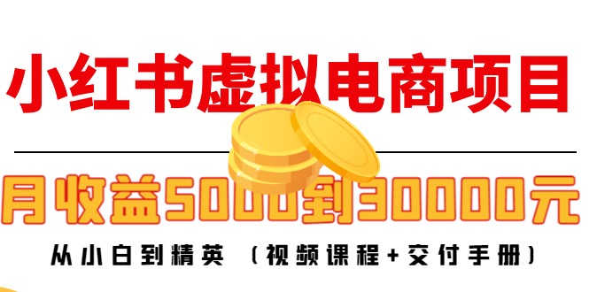 小红书虚拟电商项目：从小白到精英 月收益5000到30000 (视频课程+交付手册)-第一资源站