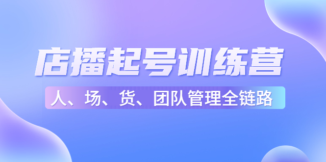 店播起号训练营：帮助更多直播新人快速开启和度过起号阶段（16节）-第一资源站