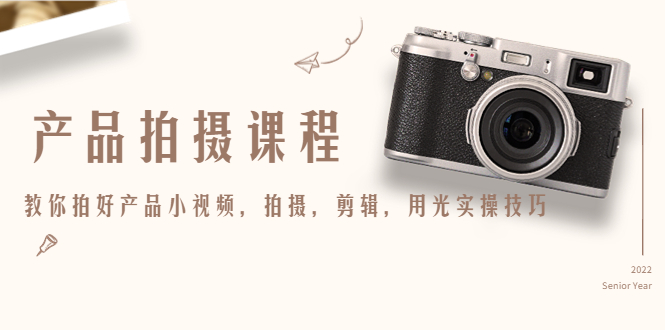 产品拍摄课程，教你拍好产品小视频，拍摄，剪辑，用光实操技巧-第一资源站