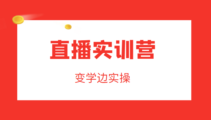 直播实训营，变学边实操，成为运营型主播，拉动直播间人气-第一资源站