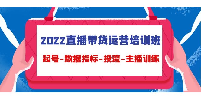 2022直播带货运营培训班：起号-数据指标-投流-主播训练-第一资源站