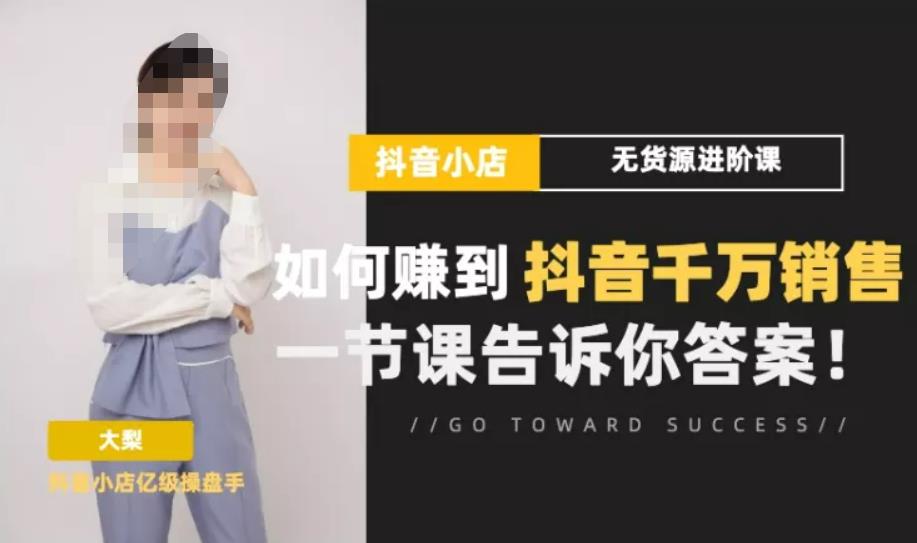 梨子会·抖店无货源进阶冲刺课，如何赚到抖音千万销售，这套课程会告诉你答案-第一资源站
