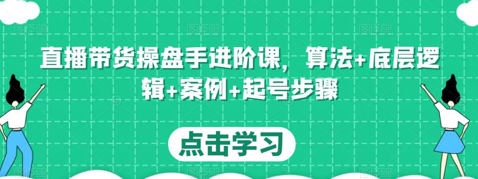 直播带货操盘手进阶课，算法+底层逻辑+案例+起号步骤-第一资源站