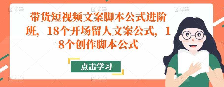 带货短视频文案脚本公式进阶班，18个开场留人文案公式，18个创作脚本公式-第一资源站