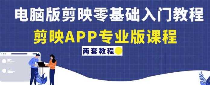 电脑版剪映零基础入门教程+剪映APP专业版课程（两套教程）-第一资源站