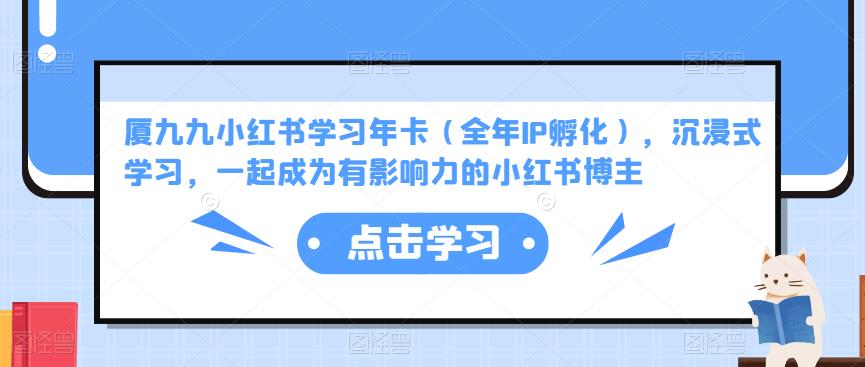 厦九九小红书学习年卡（全年IP孵化），沉浸式学习，一起成为有影响力的小红书博主-第一资源站