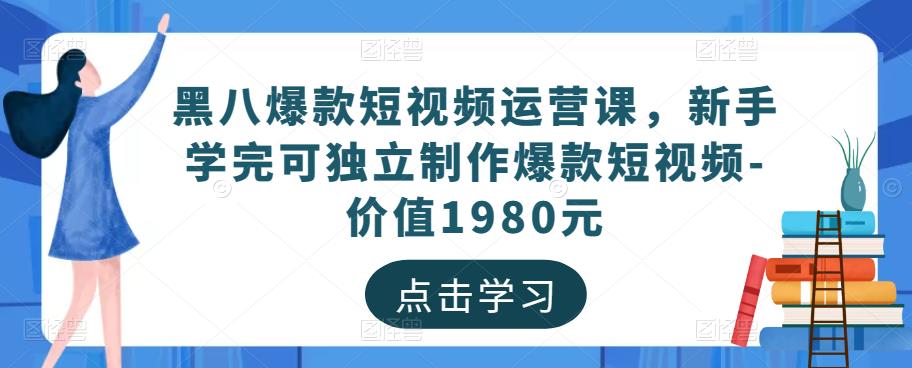 黑八爆款短视频运营课，新手学完可独立制作爆款短视频-价值1980元-第一资源站