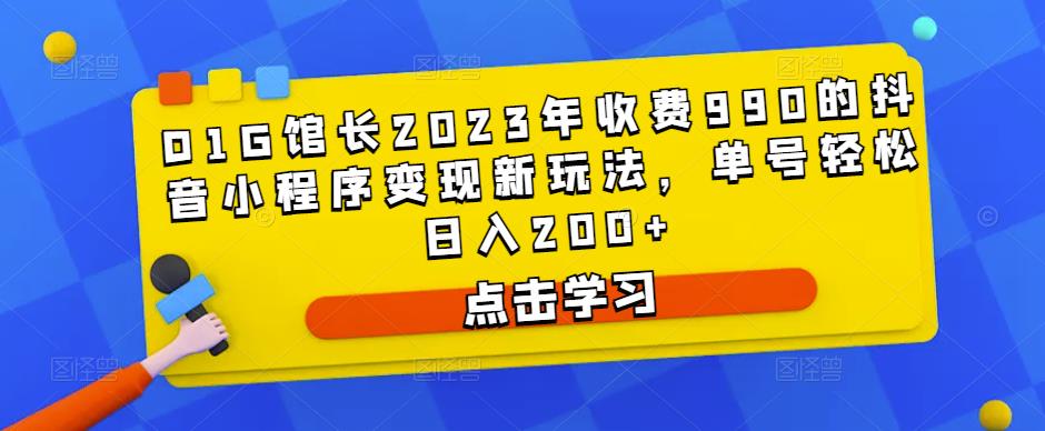 D1G馆长2023年收费990的抖音小程序变现新玩法，单号轻松日入200+-第一资源站