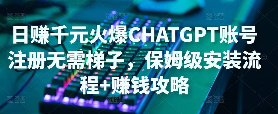 日赚千元火爆ChatGPT账号注册无需ti子，保姆级安装流程+赚钱攻略-第一资源站