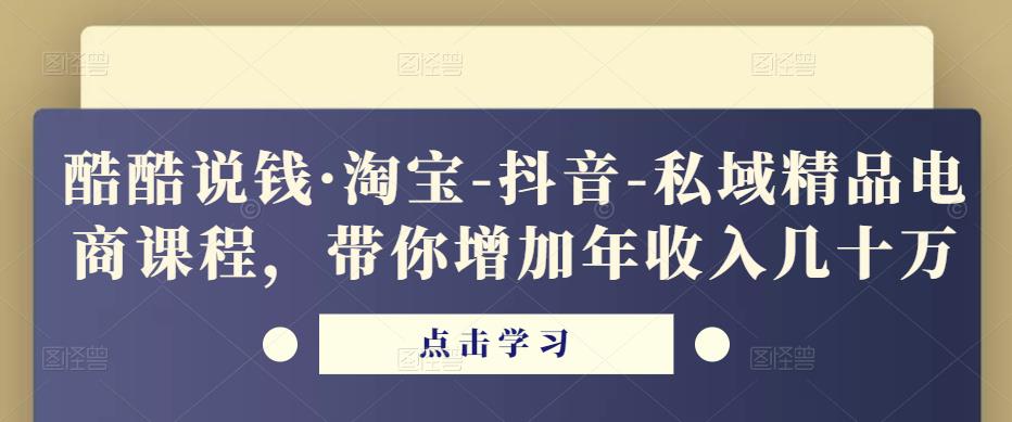 酷酷说钱·淘宝-抖音-私域精品‬电商课程，带你增加年收入几十万-第一资源站