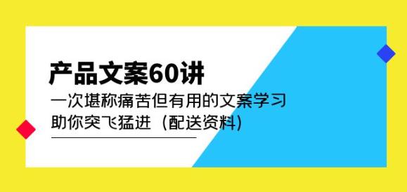 产品文案60讲：一次堪称痛苦但有用的文案学习助你突飞猛进（配送资料）-第一资源站