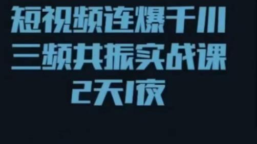 短视频连爆千川三频共振实战课，针对千川如何投放，视频如何打爆专门讲解-第一资源站