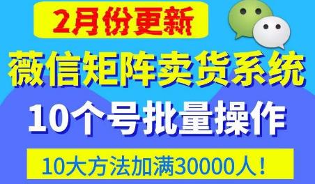 微信矩阵卖货系统，多线程批量养10个微信号，10种加粉落地方法，快速加满3W人卖货！-第一资源站