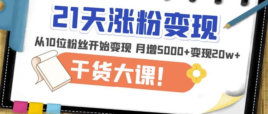 21天精准涨粉变现干货大课：从10位粉丝开始变现月增5000+变现20w+-第一资源站