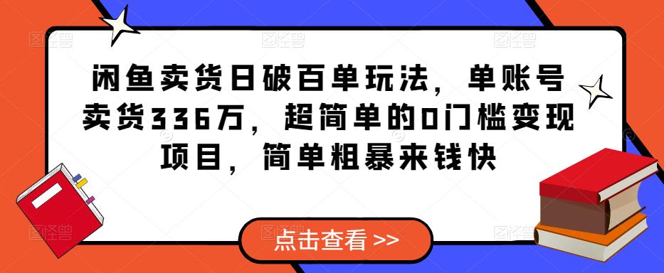 闲鱼卖货日破百单玩法，单账号卖货336万，超简单的0门槛变现项目，简单粗暴来钱快-第一资源站