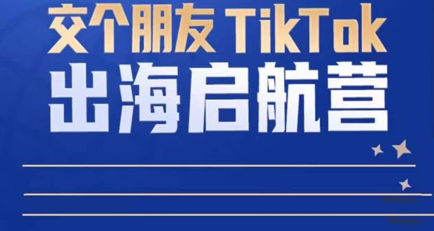 TikTok商家出海启航营：教你TikTok跨境电商的底层逻辑，即使是零基础的你也可以快速上手-第一资源站