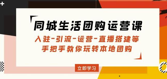 同城生活团购运营课：入驻-引流-运营-直播搭建等玩转本地团购-第一资源站