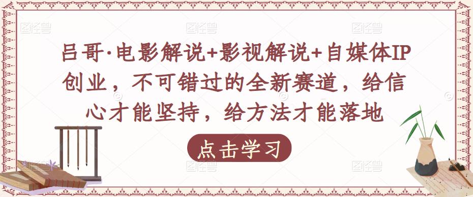 吕哥·电影解说+影视解说+自媒体IP创业，不可错过的全新赛道，给信心才能坚持，给方法才能落地-第一资源站
