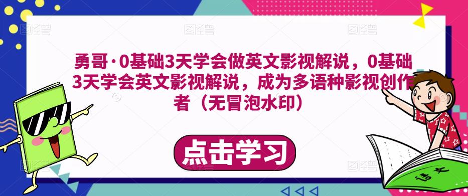 勇哥·0基础3天学会做英文影视解说，0基础3天学会英文影视解说，成为多语种影视创作者-第一资源站