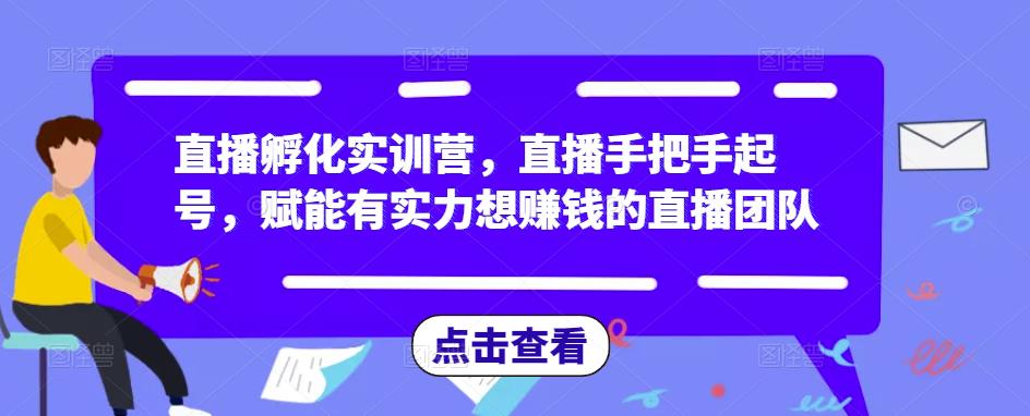 直播孵化实训营，直播手把手起号，赋能有实力想赚钱的直播团队-第一资源站