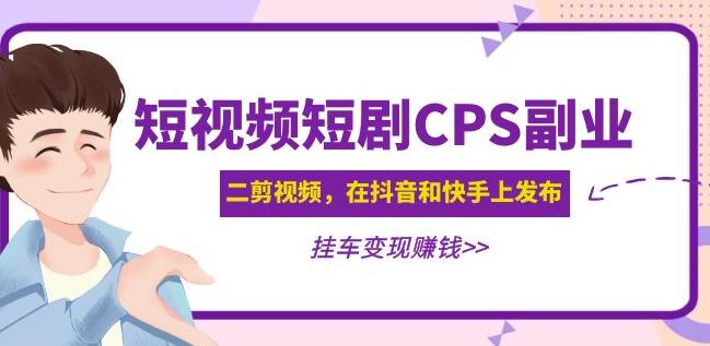 黄岛主·短视频短剧CPS副业项目：二剪视频在抖音和快手上发布，挂车变现-第一资源站