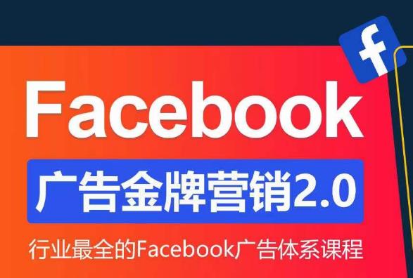 Facebook广告营销体系化教程，Facebook广告金牌营销2.0，行业最全的Facebook广告体系课程-第一资源站