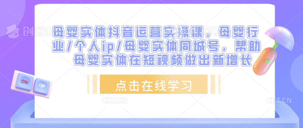 母婴实体抖音运营实操课，母婴行业/个人ip/母婴实体同城号，帮助母婴实体在短视频做出新增长-第一资源站