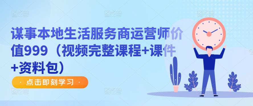 谋事本地生活服务商运营师价值999（视频完整课程+课件+资料包）-第一资源站