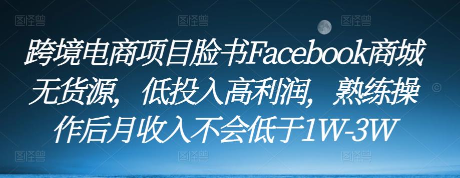 跨境电商项目脸书Facebook商城无货源，低投入高利润，熟练操作后月收入不会低于1W-3W-第一资源站