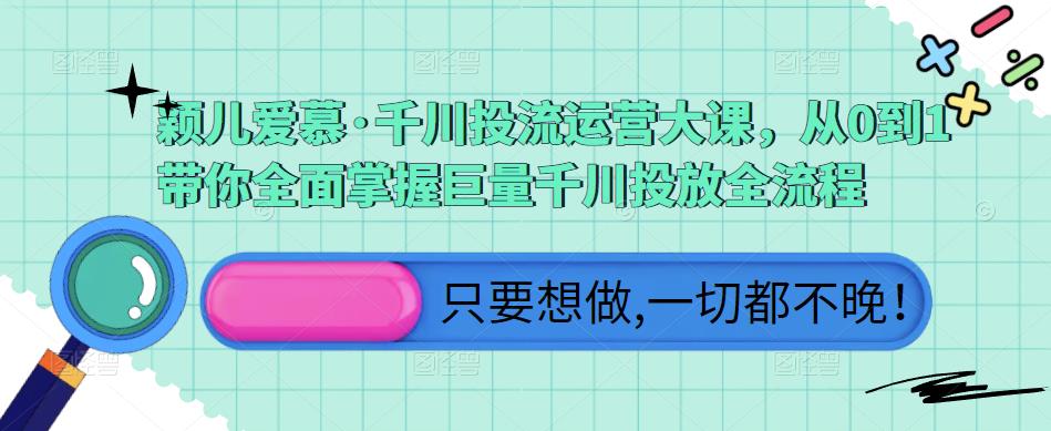 颖儿爱慕·千川投流运营大课，从0到1带你全面掌握巨量千川投放全流程-第一资源站