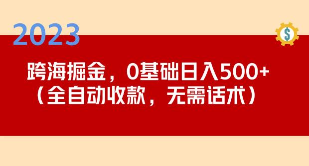2023跨海掘金长期项目，小白也能日入500+全自动收款无需话术-第一资源站