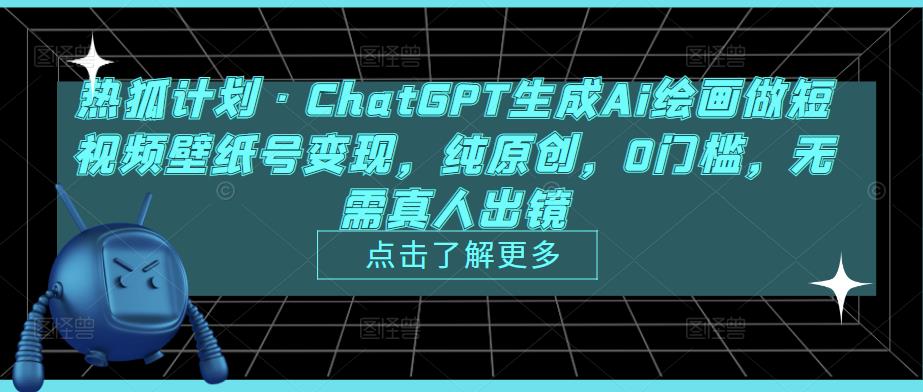 热狐计划·ChatGPT生成Ai绘画做短视频壁纸号变现，纯原创，0门槛，无需真人出镜-第一资源站