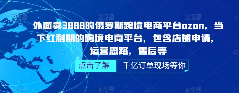 外面卖3888的俄罗斯跨境电商平台ozon运营，当下红利期的跨境电商平台，包含店铺申请，运营思路，售后等-第一资源站
