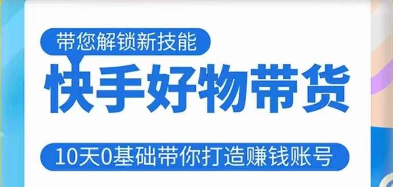 快手好物带货课程，10天0基础带你打造赚钱的快手账号，不需要粉丝，不直播，不投资，不囤货，不售后-第一资源站