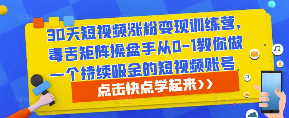 30天短视频涨粉变现训练营，毒舌矩阵操盘手从0-1教你做一个持续吸金的短视频账号-第一资源站