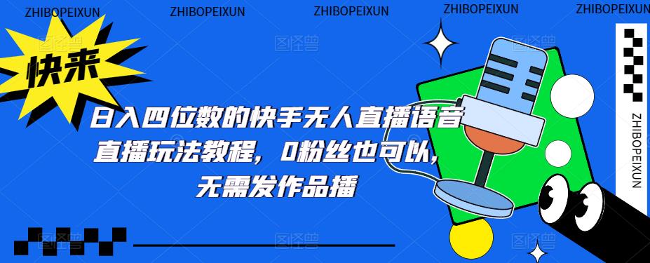 日入四位数的快手无人直播语音直播玩法教程，0粉丝也可以，无需发作品-第一资源站
