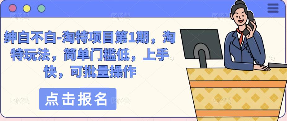 绅白不白-淘特项目第1期，淘特玩法，简单门槛低，上手快，可批量操作-第一资源站