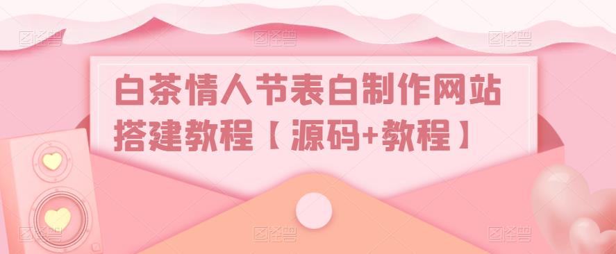 白茶情人节表白制作网站搭建教程【源码+教程】-第一资源站