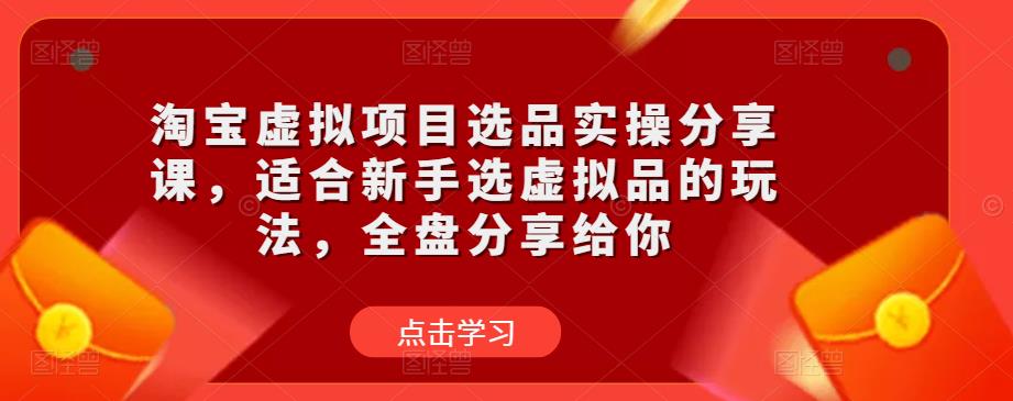 淘宝虚拟项目选品实操分享课，适合新手选虚拟品的玩法，全盘分享给你-第一资源站