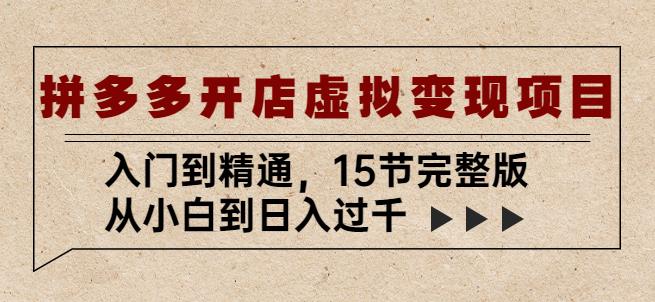 拼多多开店虚拟变现项目：入门到精通，从小白到日入过千（15节完整版）-第一资源站