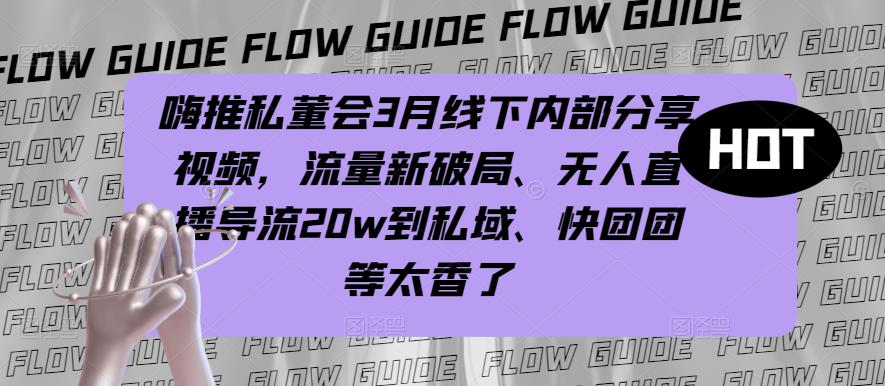 嗨推私董会3月线下内部分享视频，流量新破局、无人直播导流20w到私域、快团团等太香了-第一资源站