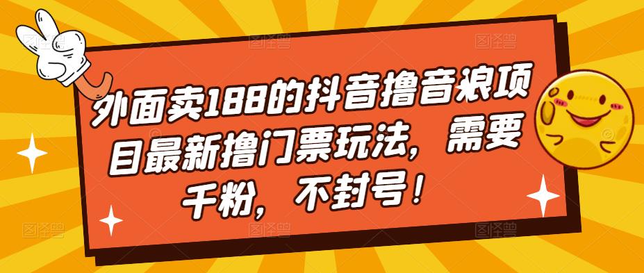 外面卖188的抖音撸音浪项目最新撸门票玩法，需要千粉，不封号！-第一资源站