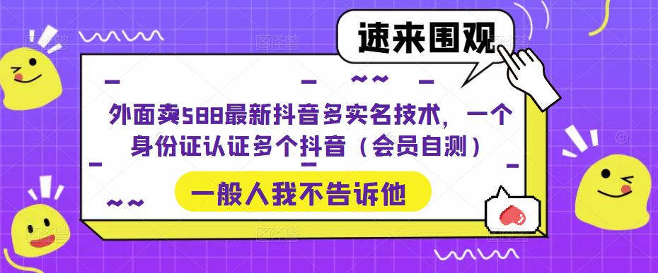 外面卖588最新抖音多实名技术，一个身份证认证多个抖音（会员自测）-第一资源站