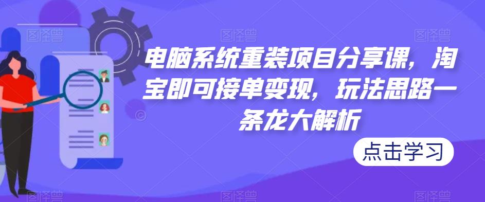 电脑系统重装项目分享课，淘宝即可接单变现，玩法思路一条龙大解析-第一资源站