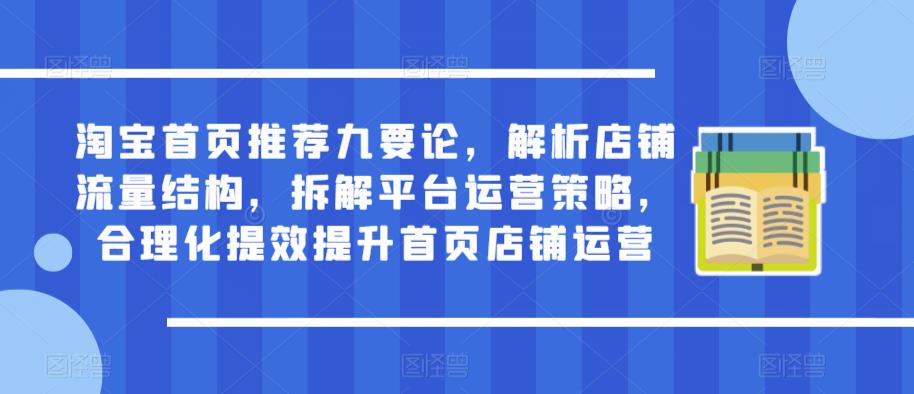 淘宝首页推荐九要论，解析店铺流量结构，拆解平台运营策略，合理化提效提升首页店铺运营-第一资源站