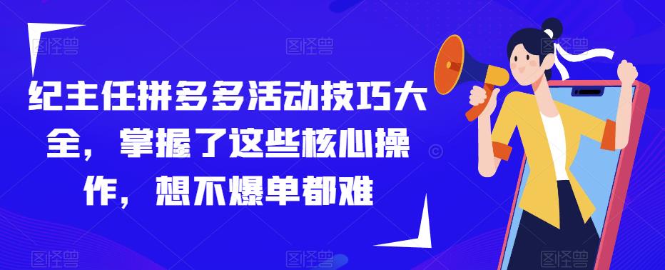 纪主任拼多多活动技巧大全，掌握了这些核心操作，想不爆单都难-第一资源站