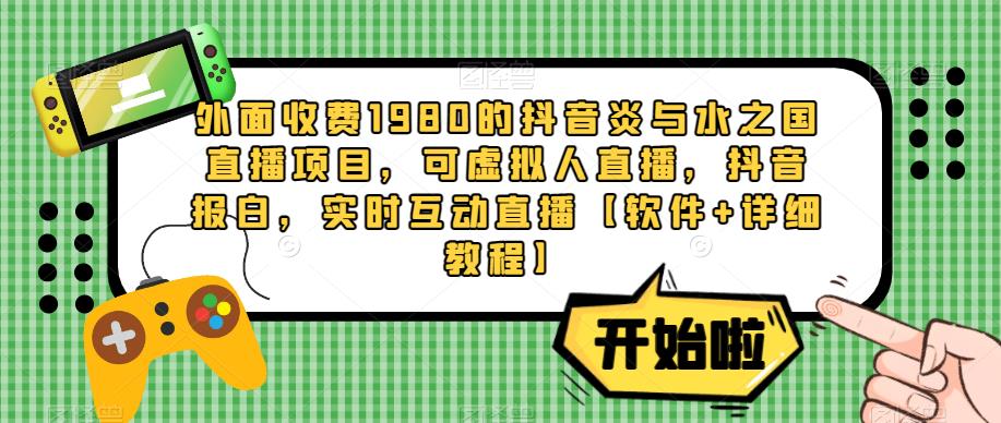 外面收费1980的抖音炎与水之国直播项目，可虚拟人直播，抖音报白，实时互动直播【软件+详细教程】-第一资源站