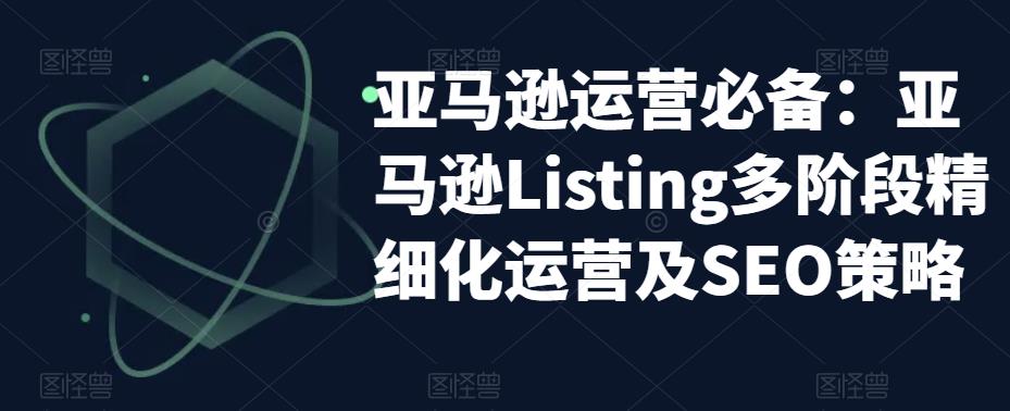亚马逊运营必备：亚马逊Listing多阶段精细化运营及SEO策略-第一资源站