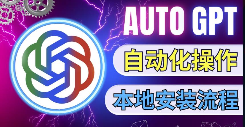 最新ChatGpt风向标，不同于普通gpt的史诗级技术升级，AutoGPT本地安装教程，让AI指导AI自动化完成任务-第一资源站