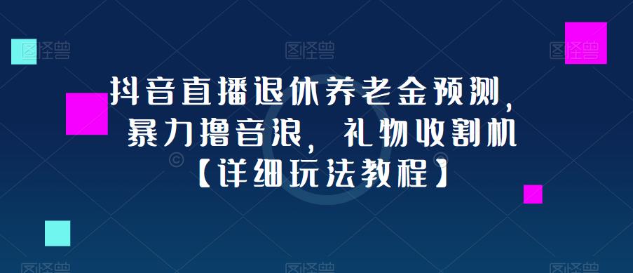 抖音直播退休养老金预测，暴力撸音浪，礼物收割机【详细玩法教程】-第一资源站